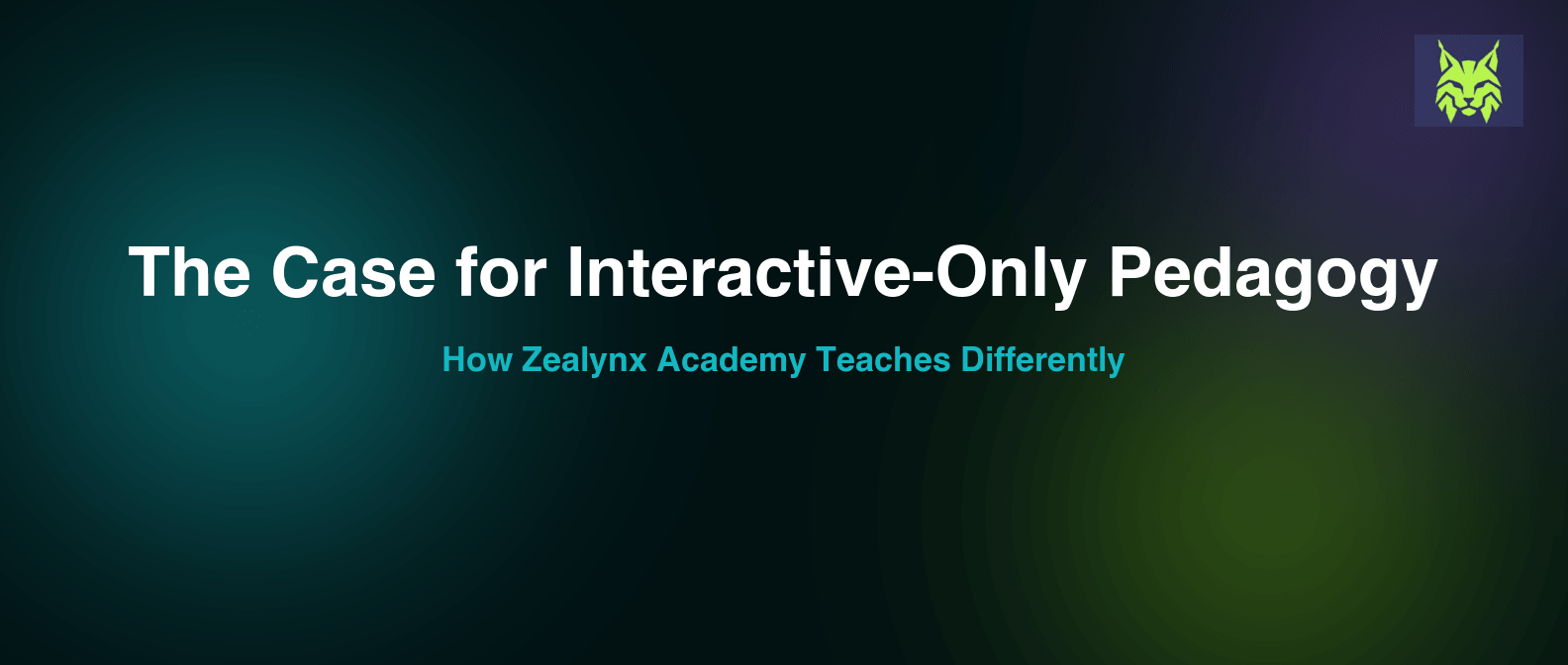 The Case for Interactive-Only Pedagogy: How Zealynx Academy Teaches Differently